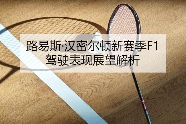 路易斯·汉密尔顿新赛季F1驾驶表现展望解析