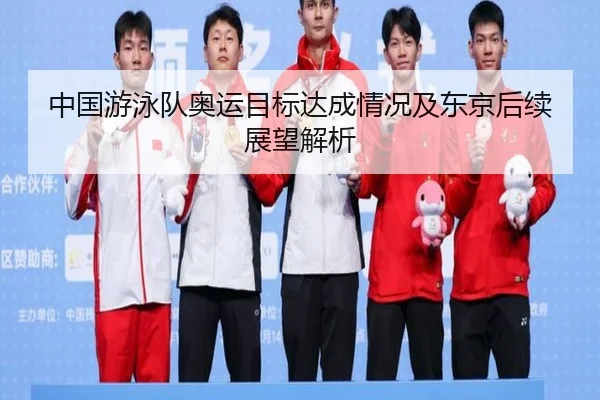 中国游泳队奥运目标达成情况及东京后续展望解析